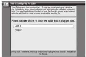 STEP 2: Configuring for Cable Your TV has more than one input jack. To operate properly with your cable box, the TV Guide Our Screen system needs to know which you plan cable box is plugged into. You may have to link the back of your TV if you are unsure, as an incorrect selection will result in a blue or navy screen while watching TV. Please indicate which TV input the cable box is plugged into. ANT 1 Video 1 Using your TV remote, makeup or down to highlight your answer. Press Enter to choose.