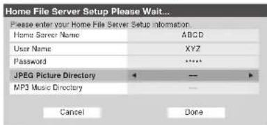 Home File Server Setup Please Wait... Please enter your Home File Server Setup Information. Home Server Name ABCD User Name XYZ Password ****** JPEG Picture Directory -- MP3 Music Directory -- Cancel Done