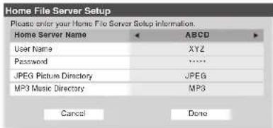 Home File Server Setup Please order your Home File Server Setup information. Home Server Name ABC0 User Name XYZ Password **** JPEG Picture Directory JPEG MP3 Music Directory MPS Cancel Done