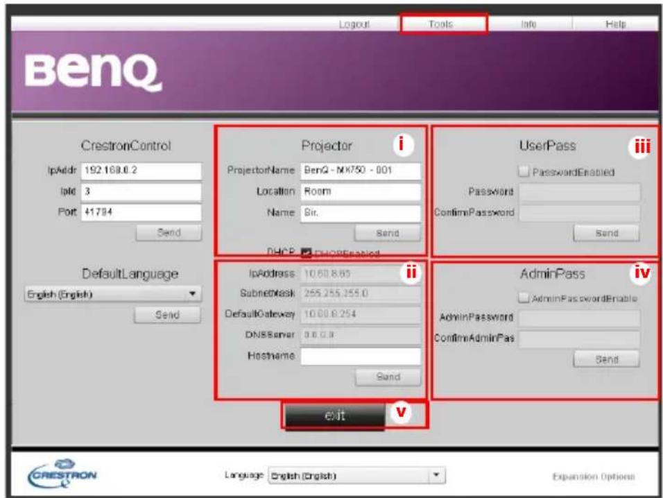 BenQ Logout Tools Info Help CrestronControl IpAddr 192.168.0.2 IpId 3 Port 41784 Send DefaultLanguage English (English) Send Projector ProjectorName BenQ - MX750 - 001 Location Room Name Sir. Send DHCP ENOREnabled Projector Address 10.60.8.60 SubmitMask 255.255.255.0 DefaultGateway 10.60.8.254 DNSServer 0.0.0.0 Hostname. Send Exit V UserPass Password Enabled ConfirmPassword Send AdminPass AdminPasswordEnable AdminPassword ConfirmAdminPas Send CRESTRON Language English (English) Expansion Options