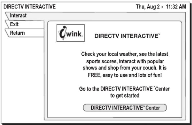 DIRECTV INTERACTIVE Thu, Aug 2 • 11:32 AM Interact Exit Return iWink. DIRECTV INTERACTIVE™ Check your local weather, see the latest sports scores, interact with popular shows and shop from your couch. It is FREE, easy to use and lots of fun! Go to the DIRECTV INTERACTIVE `Center to get started DIRECTV INTERACTIVE™ Center