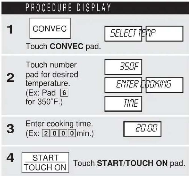 PROCEDURE DISPLAY 1 CONVEC SELECT TEM Touch CONVEC pad. 2 Touch number 350F pad for desired ENTER COOKING temperature. (Ex: Pad 6 for 350°F.) TIME 3 Enter cooking time. 20.00 (Ex: 2000 min.) 4 START Touch START/TOUCH ON pad.