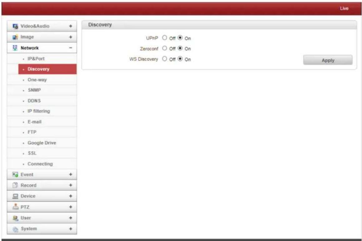 Live Video&Audio + Image + Network - IP&Port Discovery One-way SNMP DDNS IP filtering E-mail FTP Google Drive SSL Connecting Event + Record + Device + PTZ + User + System + Discovery UPnP ○ Off ● On Zeroconf ○ Off ● On WS Discovery ○ Off ● On Apply