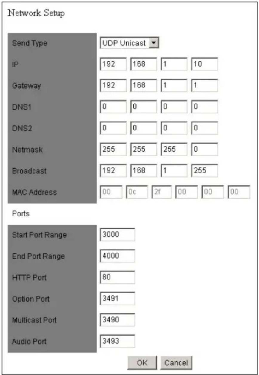 Network Setup Send Type UDP Unicast IP 192 168 1 10 Gateway 192 168 1 1 DNS1 0 0 0 0 DNS2 0 0 0 0 Netmask 255 255 255 0 Broadcast 192 168 1 255 MAC Address 00 0c 2f 00 00 00 Ports Start Port Range 3000 End Port Range 4000 HTTP Port 80 Option Port 3491 Multicast Port 3490 Audio Port 3493 OK Cancel