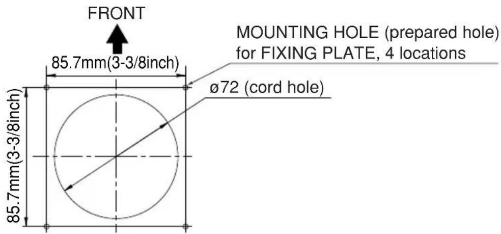 FRONT 85.7mm(3-3/8inch) MOUNTING HOLE (prepared hole) for FIXING PLATE, 4 locations Ø72 (cord hole) 85.7mm(3-3/8inch)