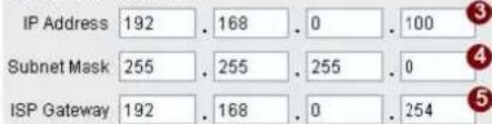 IP Address 192 . 168 . 0 . 100 Subnet Mask 255 . 255 . 255 . 0 ISP Gateway 192 . 168 . 0 . 254