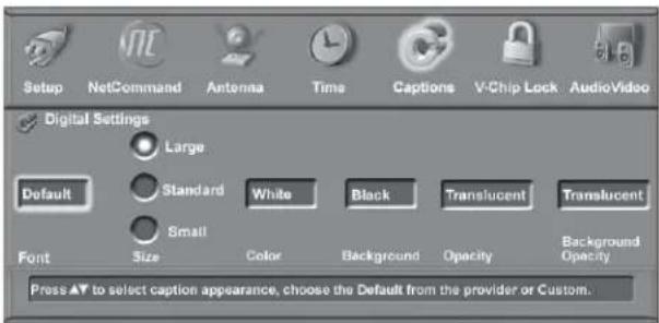 Setup NetCommand Antenna Time Captions V-Chip Lock AudioVideo Digital Settings Large Default Standard White Black Translucent Translucent Small Font Size Color Background Opacity Background Opacity Press ▲ to select caption appearance, choose the Default from the provider or Custom.