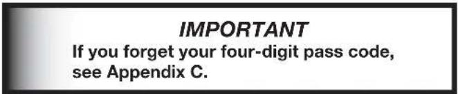 IMPORTANT If you forget your four-digit pass code, see Appendix C.