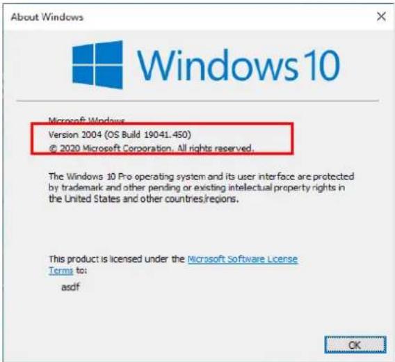About Windows Windows10 Microsoft Windows Version 2004 (OS Build 19041.450) © 2020 Microsoft Corporation. All rights reserved. The Windows 10 Pro operating system and its user interface are protected by trademark and other pending or existing intellectual property rights in the United States and other countries/regions. This product is licensed under the Microsoft Software License Terms to: asdf