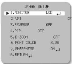 IMAGE SETUP ▶1. MONITOR LCD 2.VPS OFF 3. REVERSE OFF 4.PIP OFF 5. D-ZOOM OFF 6. FONT COLOR BLUE 7. SHARPNESS ON 8. RETURN