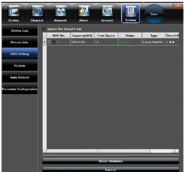Device Channel Network Alarm Account System Save Device Log Stream Info. HDD Setting Update Auto Roboot Recovery Configuration Ignore the Smart Error HDD No. Capacity(MB) Free Space Status Type Serial N 1 1807729 17 Name: Local Hard D: 1.0.0 Smart Attributes Format