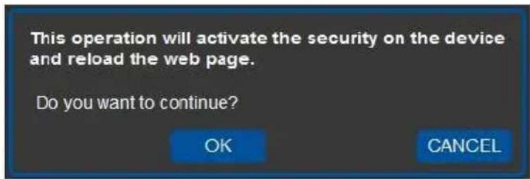 This operation will activate the security on the device and reload the web page. Do you want to continue? OK CANCEL