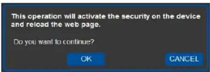 This operation will activate the security on the device and reload the web page. Do you want to continue? OK CANCEL