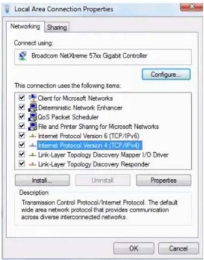 Local Area Connection Properties Networking Sharing Connect using: Broadcom NetXtreme 57xx Gigabit Controller Configure... This connection uses the following items: ✓ Client for Microsoft Networks ✓ Deterministic Network Enhancer ✓ QoS Packet Scheduler ✓ File and Printer Sharing for Microsoft Networks ✓ Internet Protocol Version 6 (TCP/IPv6) ✓ Internet Protocol Version 4 (TCP/IPv4) ✓ Link-Layer Topology Discovery Mapper I/O Driver ✓ Link-Layer Topology Discovery Responder Install... Uninstall Properties Description Transmission Control Protocol/Internet Protocol. The default wide area network protocol that provides communication across diverse interconnected networks. OK Cancel