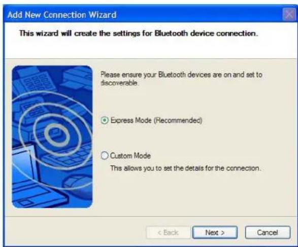 Add New Connection Wizard This wizard will create the settings for Bluetooth device connection. Please ensure your Bluetooth devices are on and set to discoverable. Express Mode (Recommended) Custom Mode This allows you to set the details for the connection. < Back Next > Cancel