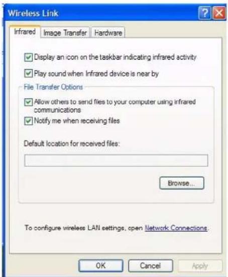 Wireless Link Infrared Image Transfer Hardware ✓ Display an icon on the taskbar indicating infrared activity ✓ Play sound when Infrared device is near by File Transfer Options ✓ Allow others to send files to your computer using infrared communications ✓ Notify me when receiving files Default location for received files: Browse... To configure wireless LAN settings, open Network Connections. OK Cancel Apply