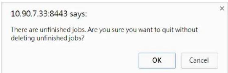 10.90.7.33:8443 says: There are unfinished jobs. Are you sure you want to quit without deleting unfinished jobs? OK Cancel
