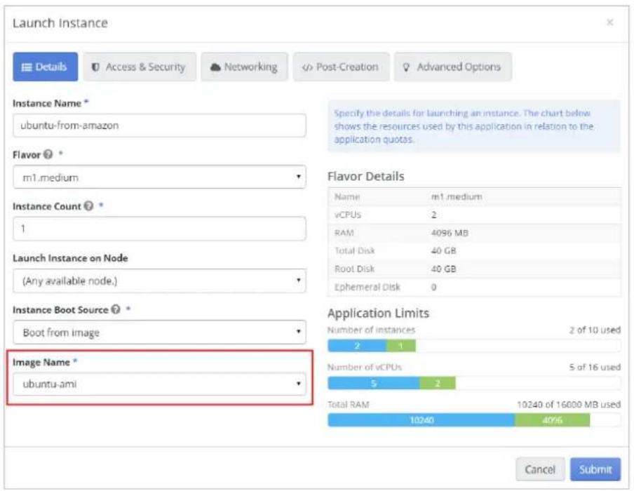 Launch Instance Details Access & Security Networking Post-Creation Advanced Options Instance Name * ubuntu-from-amazon Flavor m1.medium Instance Count 1 Launch Instance on Node (Any available node.) Instance Boot Source Boot from image Image Name *ubuntu-ami Flavor Details Name m1.medium vCPUs 2 RAM 4096 MB Total Disk 40 GB Root Disk 40 GB Ephemeral Disk 0 Application Limits Number of instances 2 of 10 used 2 1 Number of vCPUs 5 of 16 used 5 2 Total RAM 10240 of 16000 MB used 40%6 Cancel Submit