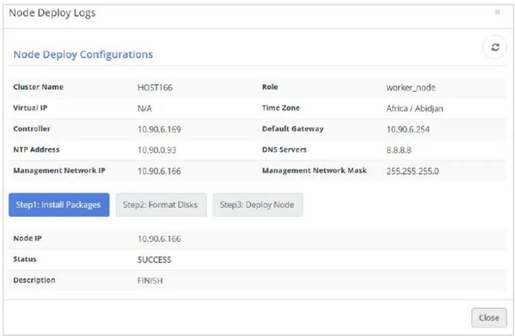 Node Deploy Logs Node Deploy Configurations Cluster Name HOST166 Role Impower_node Virtual IP N/A Time Zone Africa / Abidjan Controller 10.90.6.169 Default Gateway 10.90.6.254 NTP Address 10.90.0.93 DNS Servers 8.8.8.8 Management Network IP 10.90.6.166 Management Network Mask 255.255.255.0 Step1: Install Packages Step2: Format Disks Step3: Deploy Node Node IP 10.90.6.166 Status SUCCESS Description FINISH Close