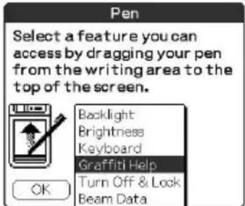 Pen Select a feature you can access by dragging your pen from the writing area to the top of the screen. Backlight Brightness Keyboard Graffiti Help Turn Off & Lock Beam Data OK