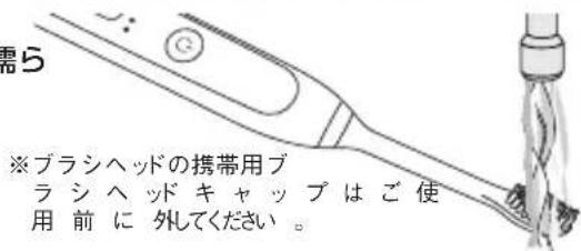 需ら ※ブラシヘッドの携帯用ブラシヘッドキャップはご使用前に外してください。