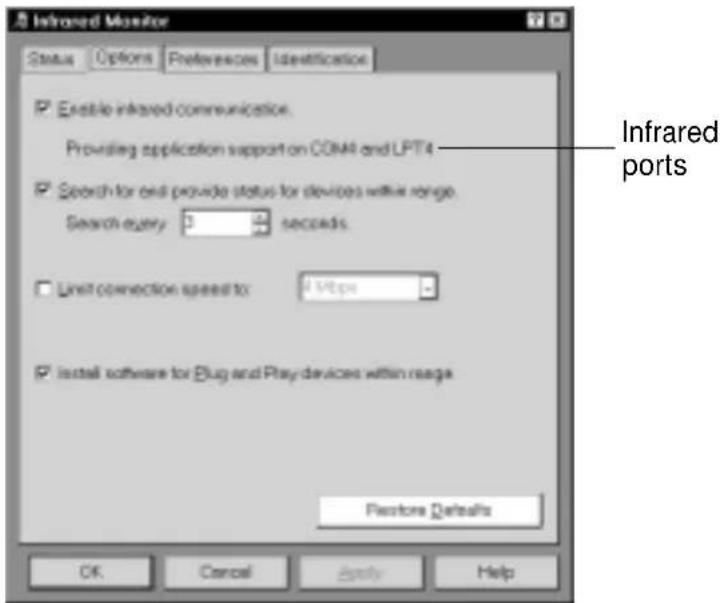 Infrared Monitor Status Options Preferences Identification Enable infrared communication. Providing application support on COM4 and LPT4 Search for and provide status for devices within range. Search entry: 3 seconds. Limit connection speed to: 1 Mbps Install software for Bkg and Play devices within range Restore Defaults OK Cancel Apply Help Infrared ports