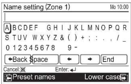 Name setting (Zone 1) Mo 10:00 A B C D E F G H I J K L M N O P Q R S T U V W X Y Z & ( ) + ; : . , / _ 0 1 2 3 4 5 6 7 8 9 - ←Back Space ← → End Cancel: Enter: ← Preset names Lower case
