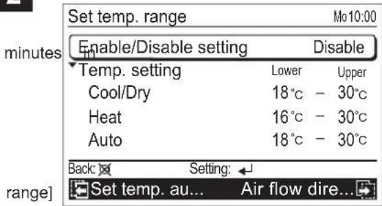 Set temp. range minutes Enable/Disable setting Disable Temp. setting Lower Upper Cool/Dry 18°C - 30°C Heat 16°C - 30°C Auto 18°C - 30°C Back: Setting: range] Set temp. au... Air flow dire...