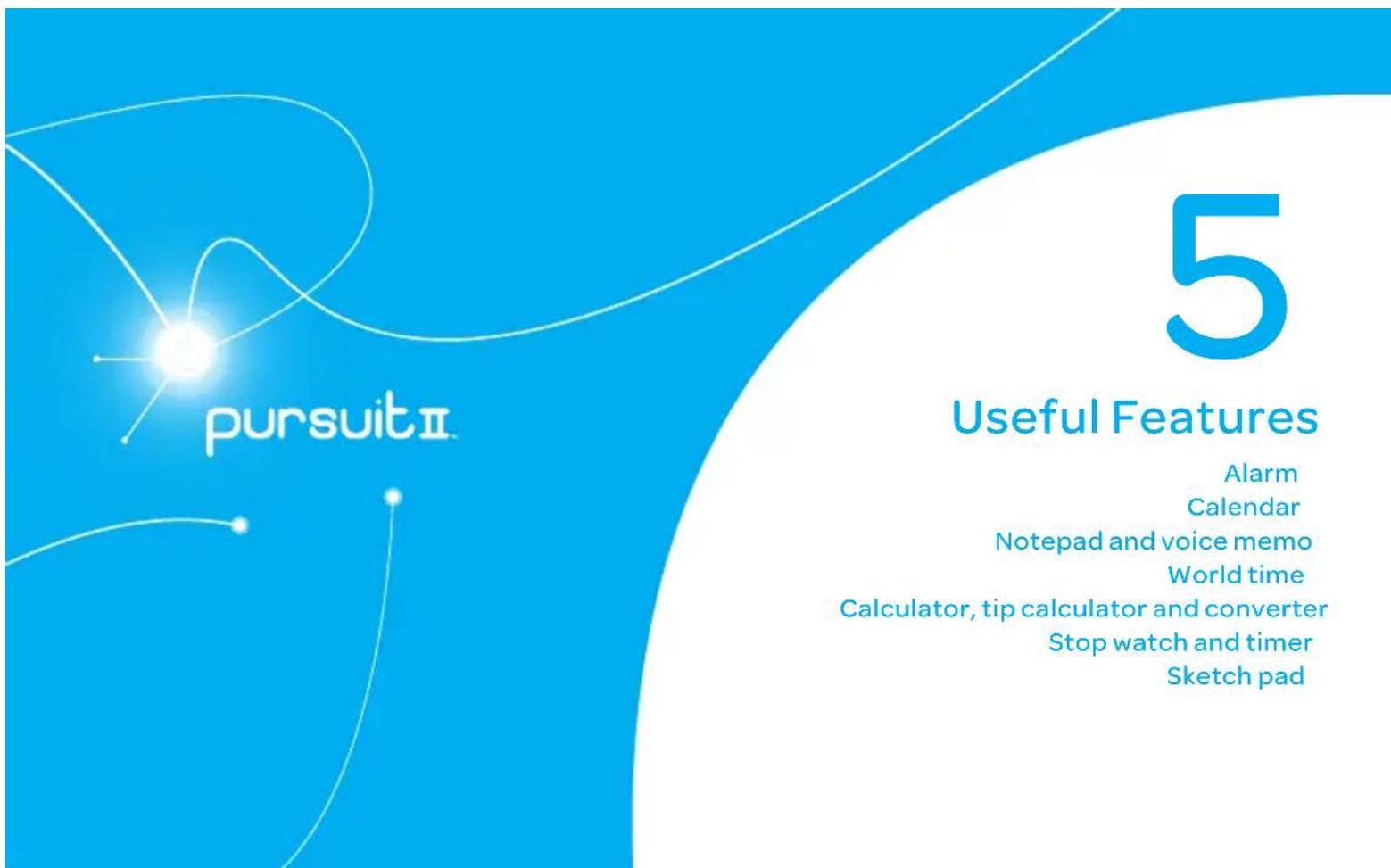 pursuit II 5 Useful Features Alarm Calendar Notepad and voice memo World time Calculator, tip calculator and converter Stop watch and timer Sketch pad