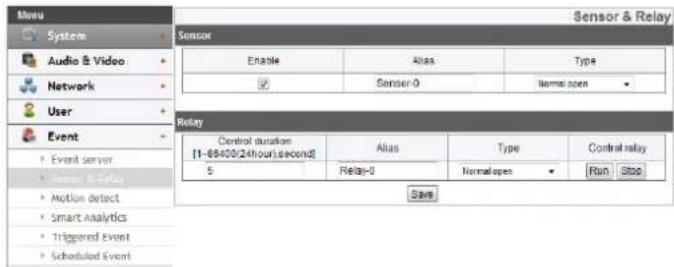 Sensor & Relay System Audio & Video Network User Event Event server Sensor & Relay Motion detect Smart Analytics Triggered Event Scheduled Event Sensor Enable Alias Type ✓ Sensor-0 Normal open Relay Control duration [1-86400(24hour)second] 5 Alias Type Control relay Relay-0 Normal open ✓ Run Stop Save
