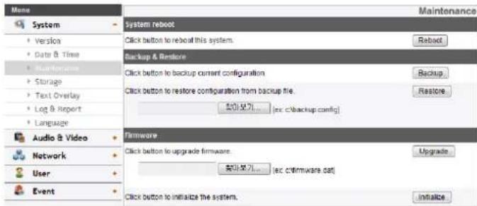 Menu System System reboot Version Date & Time Backup Storage Text Overlay Log & Report Language Audio & Video Network User Event System reboot Click button to reboot this system. Backup & Restore Click button to backup current configuration Click button to restore configuration from backup file. Ex(0) 复(1)... [ex c:\backup config] Firmware Click button to upgrade firmware. Ex(0) 复(1)... [ex c:\firmware.dat] Click button to initialize the system. Maintenance Reboot Backup Restore Upgrade Initialize