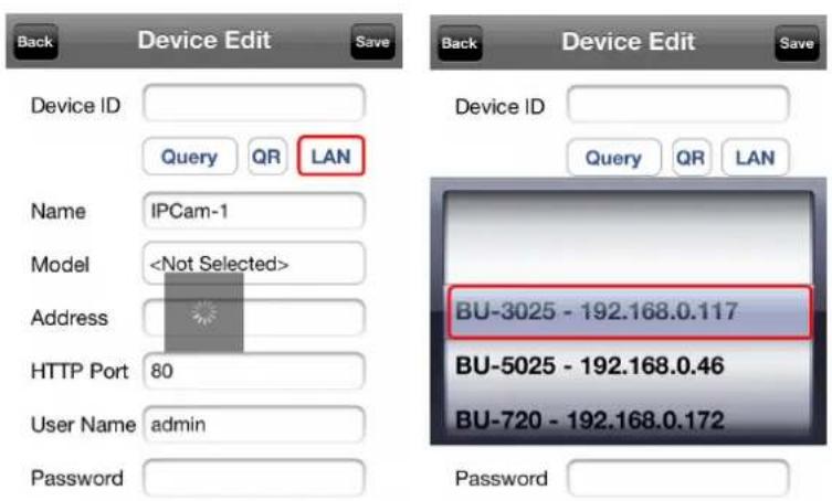Device Edit Device ID Query QR LAN Name IPCam-1 Model Address HTTP Port 80 User Name admin Password Device Edit Device ID Query QR LAN BU-3025 - 192.168.0.117 BU-5025 - 192.168.0.46 BU-720 - 192.168.0.172 Password