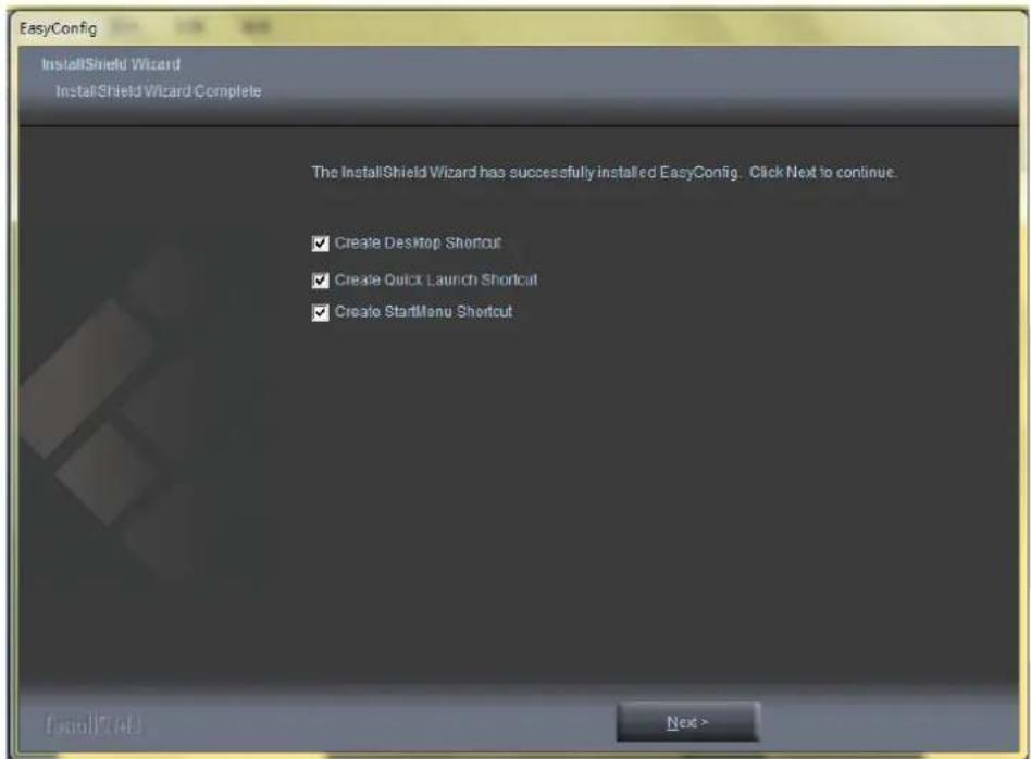 EasyConfig InstallShield Wizard InstallShield Wizard Complete The InstallShield Wizard has successfully installed EasyConfig. Click Next to continue. ✓ Create Desktop Shortcut ✓ Create Quick Launch Shortcut ✓ Create StartMenu Shortcut Next>