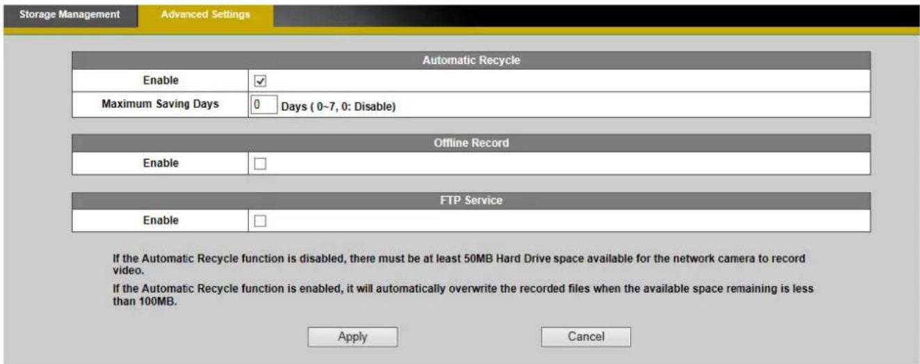 Storage Management Advanced Settings Automatic Recycle Enable ✓ Maximum Saving Days 0 Days ( 0~7, 0: Disable) Offline Record Enable □ FTP Service Enable □ Apply Cancel If the Automatic Recycle function is disabled, there must be at least 50MB Hard Drive space available for the network camera to reco…
