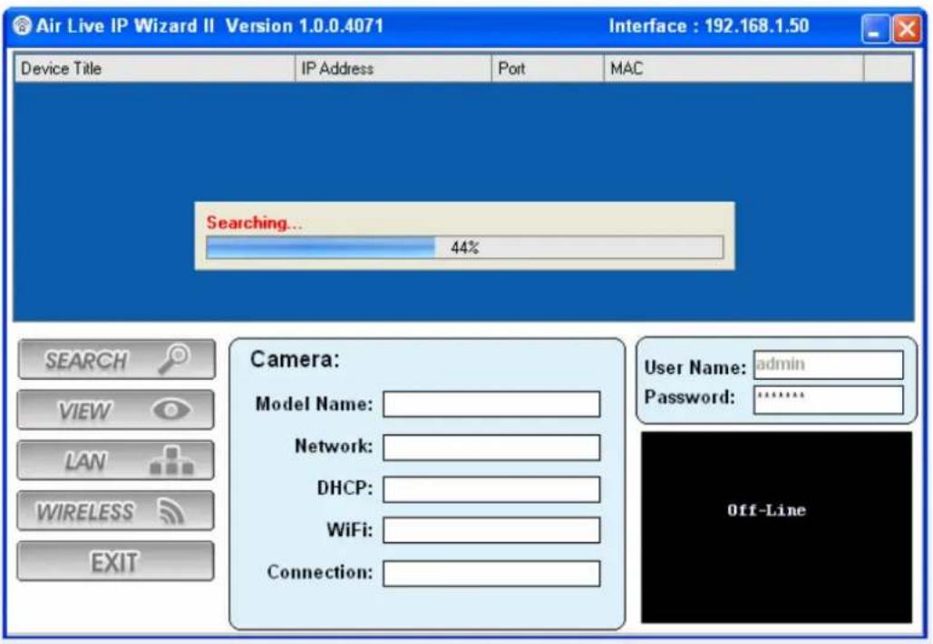 Air Live IP Wizard II Version 1.0.0.4071 Interface : 192.168.1.50 Device Title IP Address Port MAC Searching... 44% Camera: Model Name: Network: DHCP: WiFi: Connection: User Name: admin Password: ****** SEARCH VIEW LAN WIRELESS EXIT Off-Line