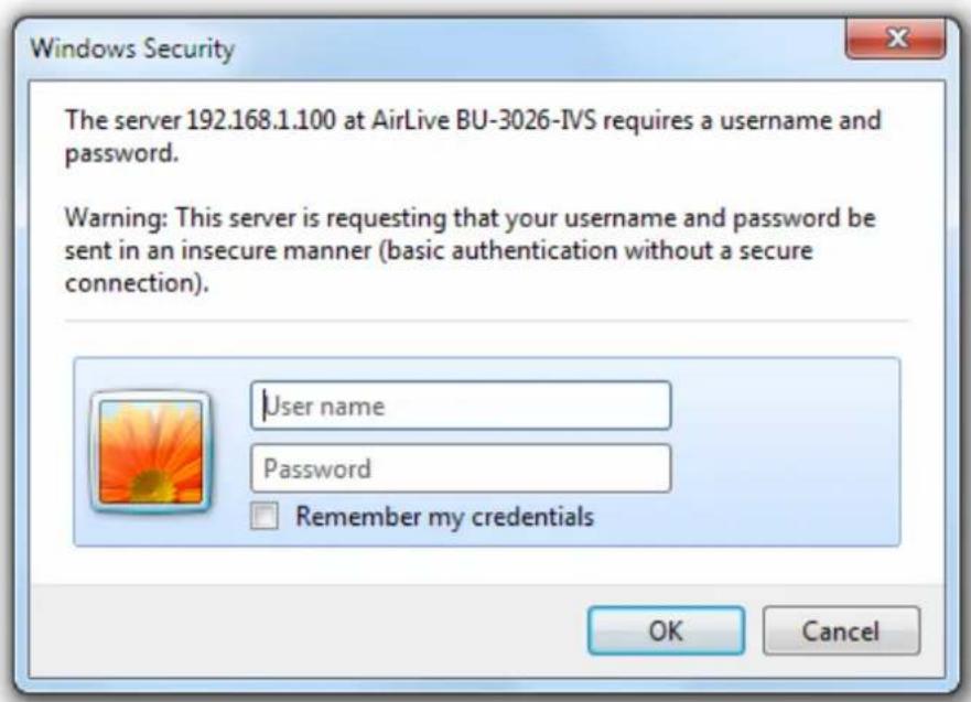 Windows Security The server 192.168.1.100 at AirLive BU-3026-IVS requires a username and password. Warning: This server is requesting that your username and password be sent in an insecure manner (basic authentication without a secure connection). User name Password Remember my credentials OK Cancel