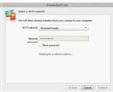 Activate Eye-Fi card Select a 50-Fi network This will allow wireless transfers from your camera to your computer. Wi-Fi network: VisionerCanada Network password: ********** Show password Waiting for a network address... So Back Cancel Continue