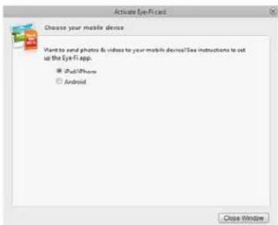 Activate Eye-Fi card Choose your mobile device Want to send photos & videos to your mobile devices? See instructions to set up the Eye-Fi app. ● iPad/iPhone ○ Android Close Window