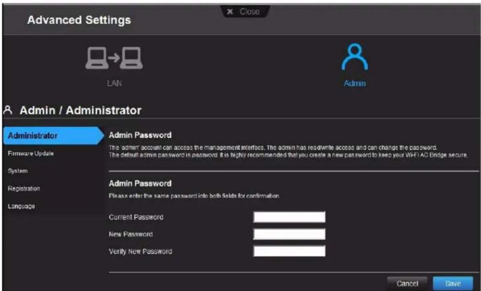 Advanced Settings LAN Admin / Administrator Administrator Firmware Update System Registration Language Admin Password The admin account can access the management interface. The admin has read/write access and can change the password. The default admin password is password. It is highly recommended that you create a new password to keep your WiFi AC Bridge secure. Admin Password Please enter the same password into both fields for confirmation. Current Password New Password Verify New Password Cancel Save