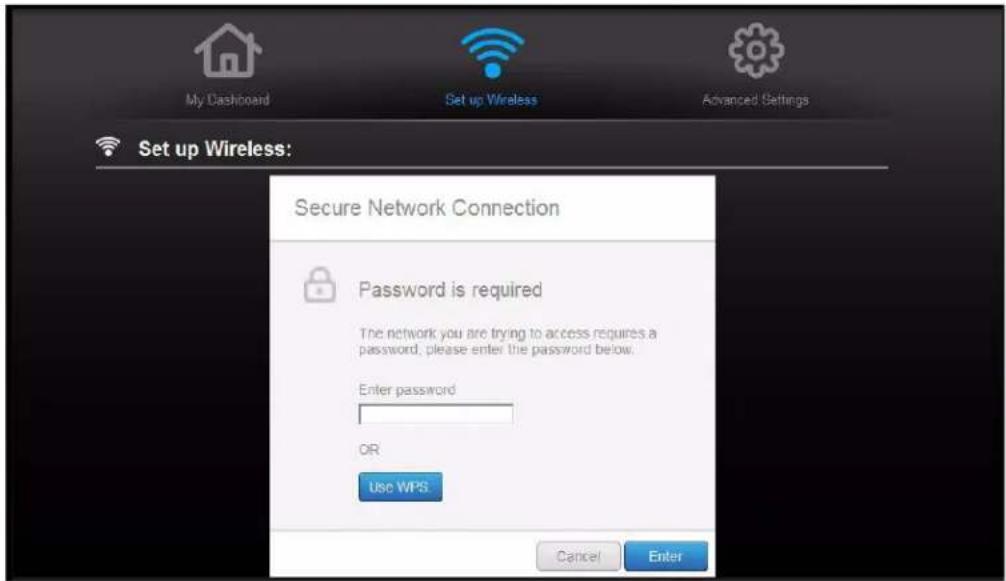 My Dashboard Set up Wireless Advanced Settings Set up Wireless: Secure Network Connection Password is required The network you are trying to access requires a password, please enter the password below. Enter password OR Use WPS Cancel Enter