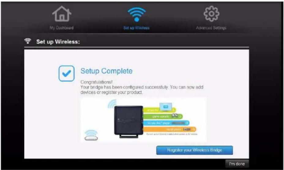 My Dashboard Set up Wireless Advanced Settings Set up Wireless: Setup Complete Congratulations! Your bridge has been configured successfully. You can now add devices or register your product. Register your Wireless Bridge I'm done