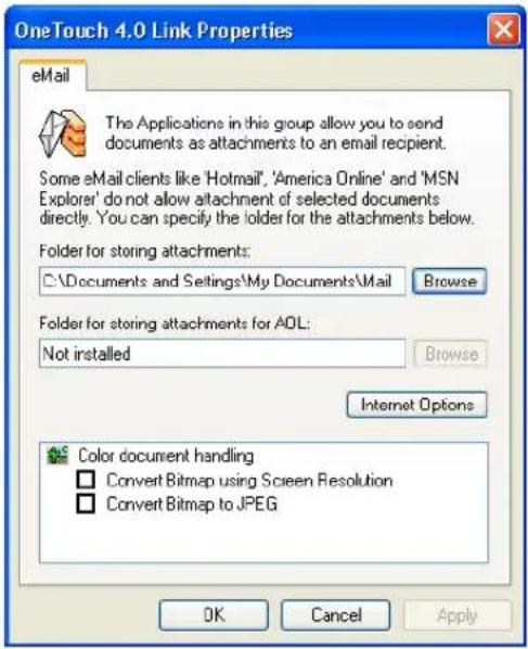 OneTouch 4.0 Link Properties eMail The Applications in this group allow you to send documents as attachments to an email recipient. Some eMail clients like 'Hotmail', 'America Online' and 'MSN Explorer' do not allow attachment of selected documents directly. You can specify the folder for the attachments below. Folder for storing attachments: C:\Documents and Settings\My Documents\Mail Browse Folder for storing attachments for AOL: Not installed Browse Internet Options Color document handling Convert Bitmap using Screen Resolution Convert Bitmap to JPEG OK Cancel Apply