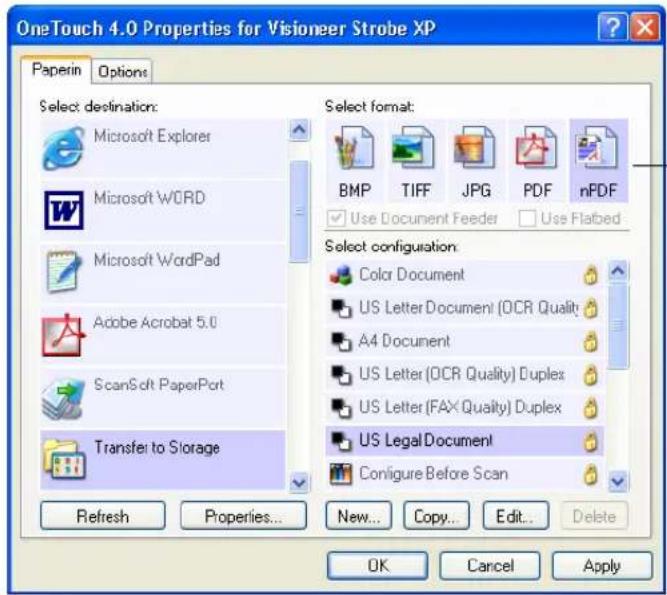 OneTouch 4.0 Properties for Visioneer Strobe XP Paperin Options Select destination: Microsoft Explorer Microsoft WORD Microsoft WordPad Adobe Acrobat 5.0 ScanSoft PaperPort Transfer to Storage Select format: BMP TIFF JPG PDF nPDF Use Document Feeder Use Flabed Select configuration: Color Document US Letter Document (OCR Quality) A4 Document US Letter (OCR Quality) Duplex US Letter (FAX Quality) Duplex US Legal Document Configure Before Scan Refresh Properties... New... Copy... Edit... Delete OK Cancel Apply