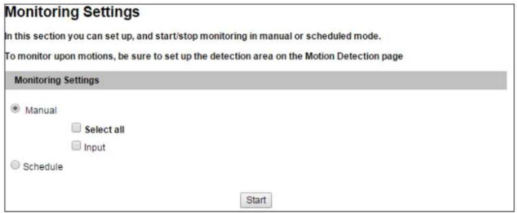 Monitoring Settings In this section you can set up, and start/stop monitoring in manual or scheduled mode. To monitor upon motions, be sure to set up the detection area on the Motion Detection page Monitoring Settings ● Manual □ Select all □ Input ○ Schedule Start