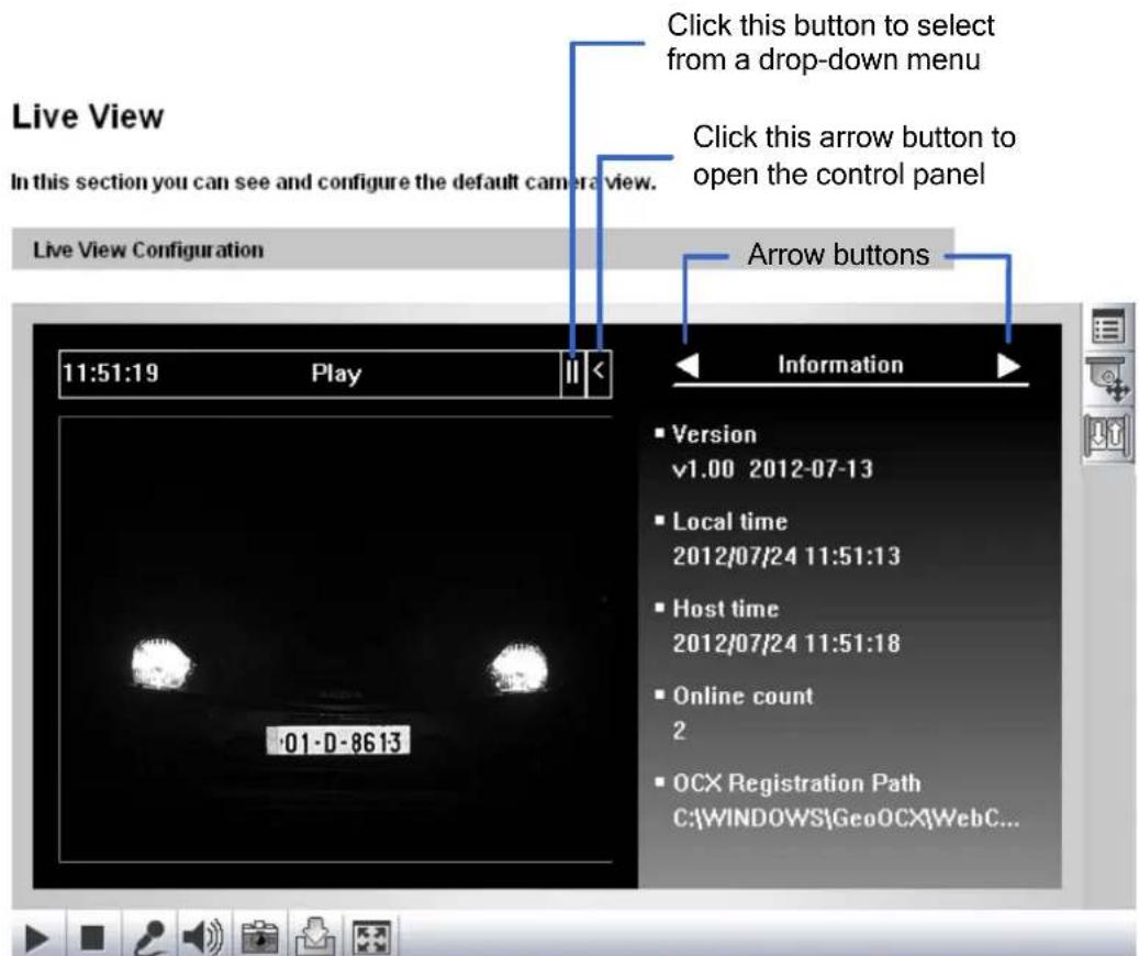 Live View In this section you can see and configure the default camera view. Live View Configuration 11:51:19 Play II < Click this button to select from a drop-down menu Click this arrow button to open the control panel Arrow buttons Information ■ Version v1.00 2012-07-13 ■ Local time 2012/07/24 11:51:13 ■ Host time 2012/07/24 11:51:18 ■ Online count 2 ■ OCX Registration Path C:\WINDOWS\GeoOCX\WebC...