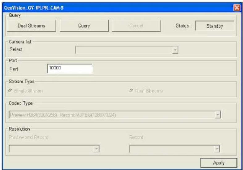 GeoVision_GY-IPLPR_CAM 5 Query Dual Streams Query Cancel Status Standby Camera list Select Port Port 10000 Stream Type Single Stream Dual Streams Codec Type Preview:H264(320X256) Record: MJPEG(1280X1024) Resolution Preview and Record Record Apply