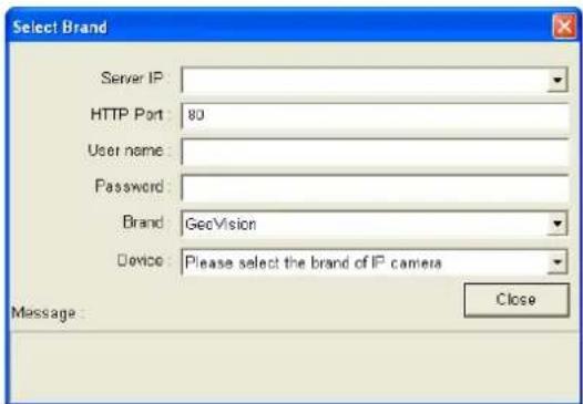 Select Brand Server IP: HTTP Port 80 User name: Password: Brand: GeoVision Device: Please select the brand of IP camera Message: Close