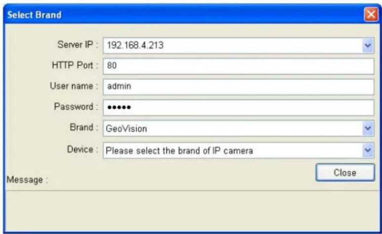 Select Brand Server IP : 192.168.4.213 HTTP Port : 80 User name : admin Password : •••••• Brand : GeoVision Device : Please select the brand of IP camera Message : Close