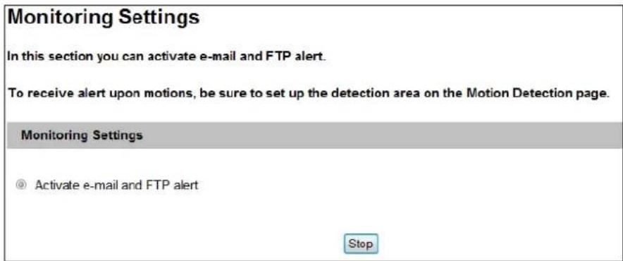 Monitoring Settings In this section you can activate e-mail and FTP alert. To receive alert upon motions, be sure to set up the detection area on the Motion Detection page. Monitoring Settings © Activate e-mail and FTP alert Stop