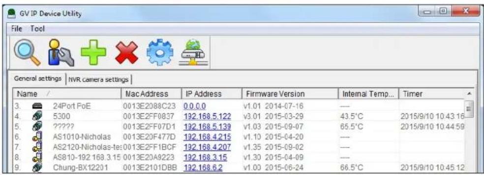 GV IP Device Utility File Tool General settings | NVR camera settings | Name / Mac Address IP Address Firmware Version Internal Temp... Timer 3. 24Port FoE 0013E2088C23 0.0.0.0 v1.01 2014-07-16 --- 4. 5300 0013E2FF0837 192.168.5.122 v3.01 2015-03-29 43.5°C 2015/9/10 10:43:16 5. ???? 0013E2FF07D1 192.168.5.139 v1.03 2015-09-07 65.5°C 2015/9/10 10:44:59 6. AS1010-Nicholas 0013E20F477D 192.168.4.215 v1.10 2015-04-20 --- 7. AS2120-Nicholas-te:0013E2FF1BCF 192.168.4.207 v1.35 2015-09-02 --- 8. AS810-192.168.3.15 0013E20A9223 192.168.3.15 v1.30 2015-04-09 --- 9. Chung-BX12201 0013E2101DBB 192.168.6.2 v1.00 2015-06-24 66.5°C 2015/9/10 10:45:12